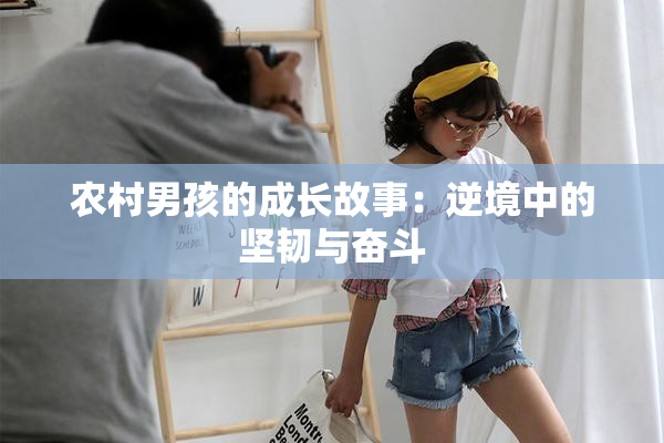 农村男孩的成长故事：逆境中的坚韧与奋斗