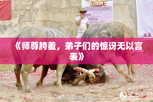 《师尊胯羞，弟子们的惊讶无以言表》