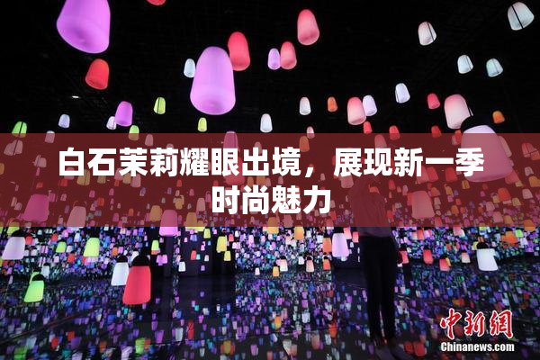 白石茉莉耀眼出境，展现新一季时尚魅力