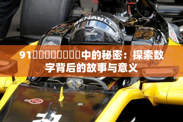 91❌‌❌‌❌‌❌‌中的秘密：探索数字背后的故事与意义