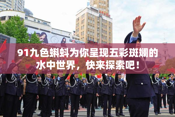 91九色蝌蚪为你呈现五彩斑斓的水中世界，快来探索吧！