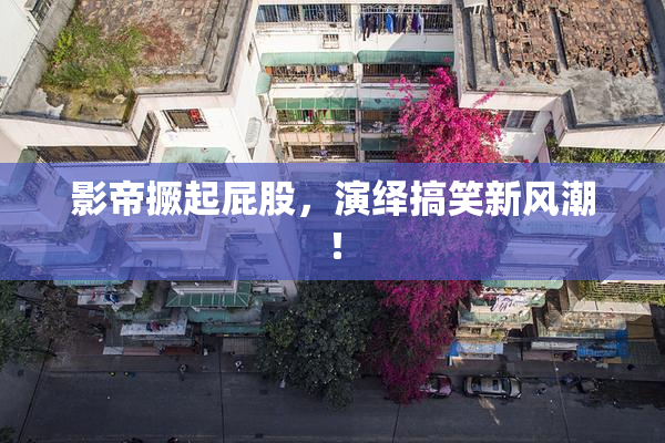 影帝撅起屁股，演绎搞笑新风潮！