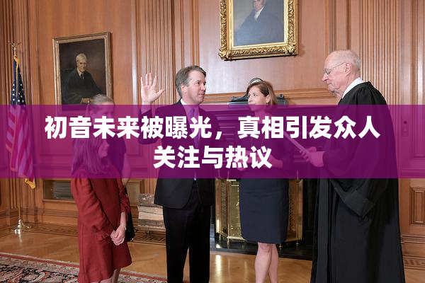 初音未来被曝光，真相引发众人关注与热议