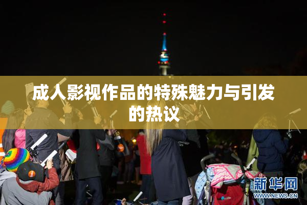 成人影视作品的特殊魅力与引发的热议