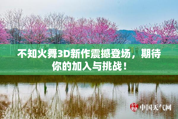 不知火舞3D新作震撼登场，期待你的加入与挑战！