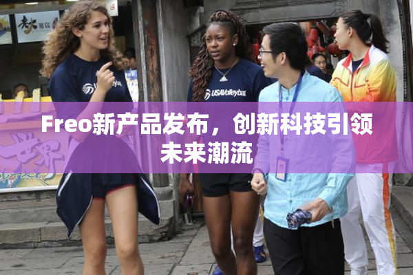 Freo新产品发布，创新科技引领未来潮流