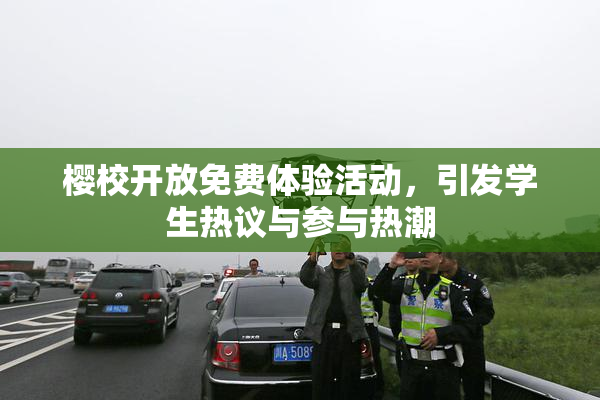樱校开放免费体验活动，引发学生热议与参与热潮