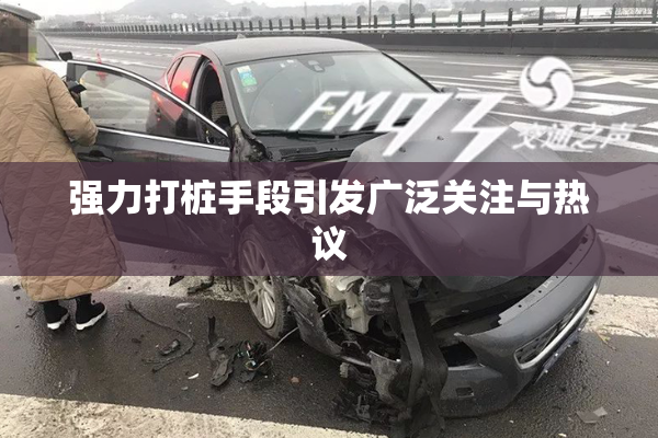 强力打桩手段引发广泛关注与热议