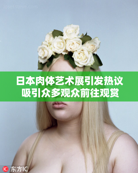 日本肉体艺术展引发热议 吸引众多观众前往观赏