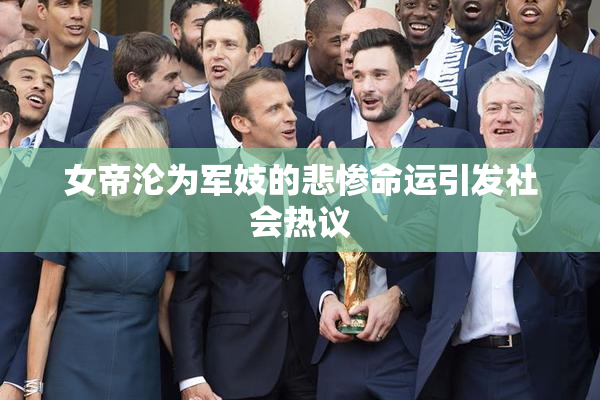 女帝沦为军妓的悲惨命运引发社会热议