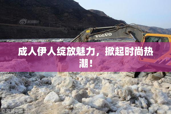 成人伊人绽放魅力，掀起时尚热潮！