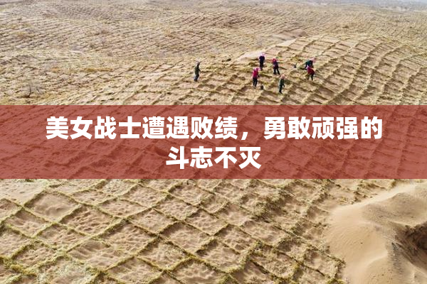 美女战士遭遇败绩，勇敢顽强的斗志不灭