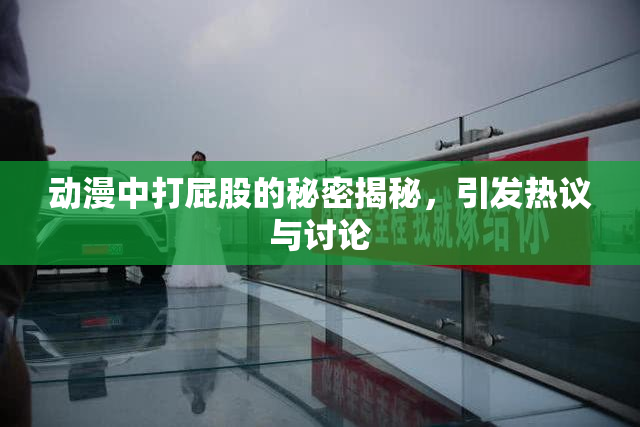 动漫中打屁股的秘密揭秘，引发热议与讨论