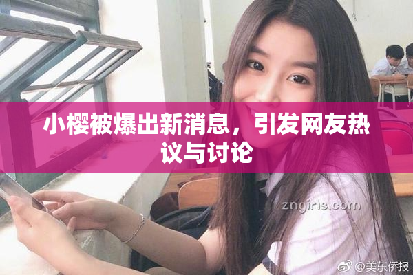小樱被爆出新消息，引发网友热议与讨论
