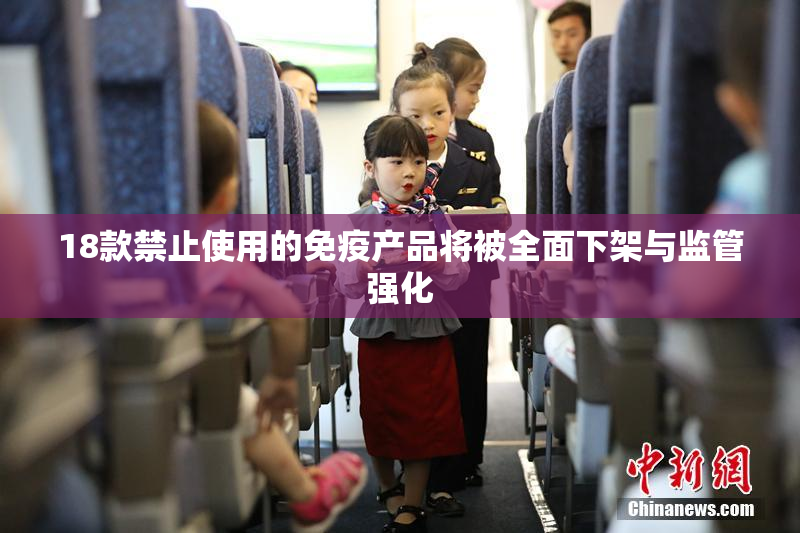 18款禁止使用的免疫产品将被全面下架与监管强化