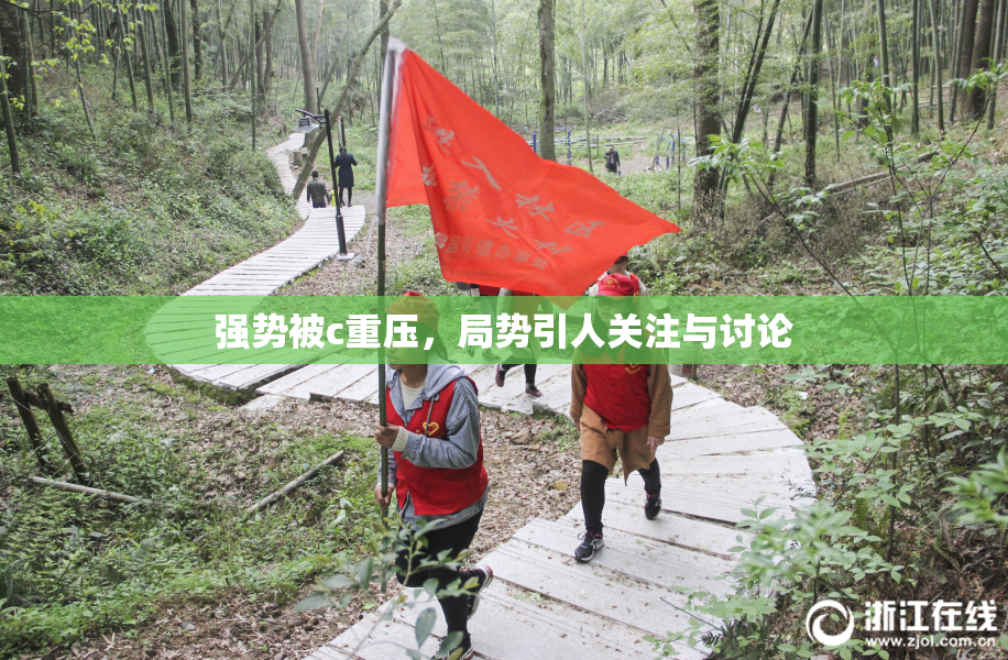 强势被c重压，局势引人关注与讨论