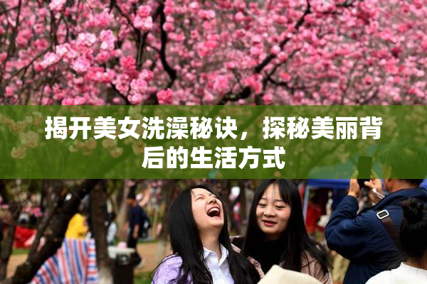 揭开美女洗澡秘诀，探秘美丽背后的生活方式