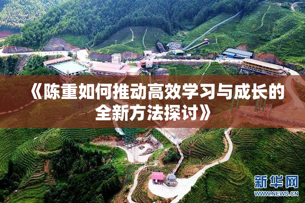 《陈重如何推动高效学习与成长的全新方法探讨》