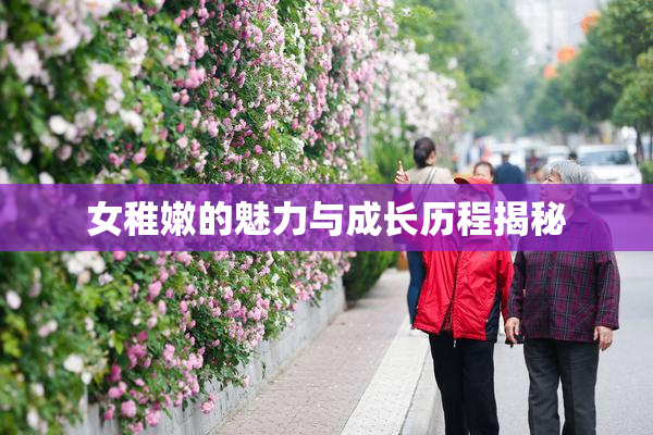 女稚嫩的魅力与成长历程揭秘