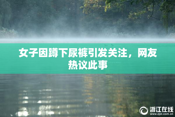 女子因蹲下尿裤引发关注，网友热议此事