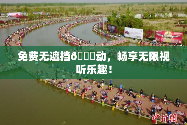 免费无遮挡🔞动，畅享无限视听乐趣！