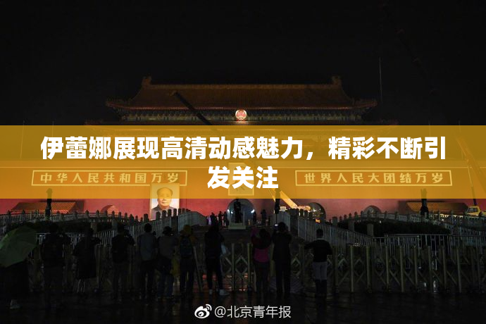 伊蕾娜展现高清动感魅力，精彩不断引发关注