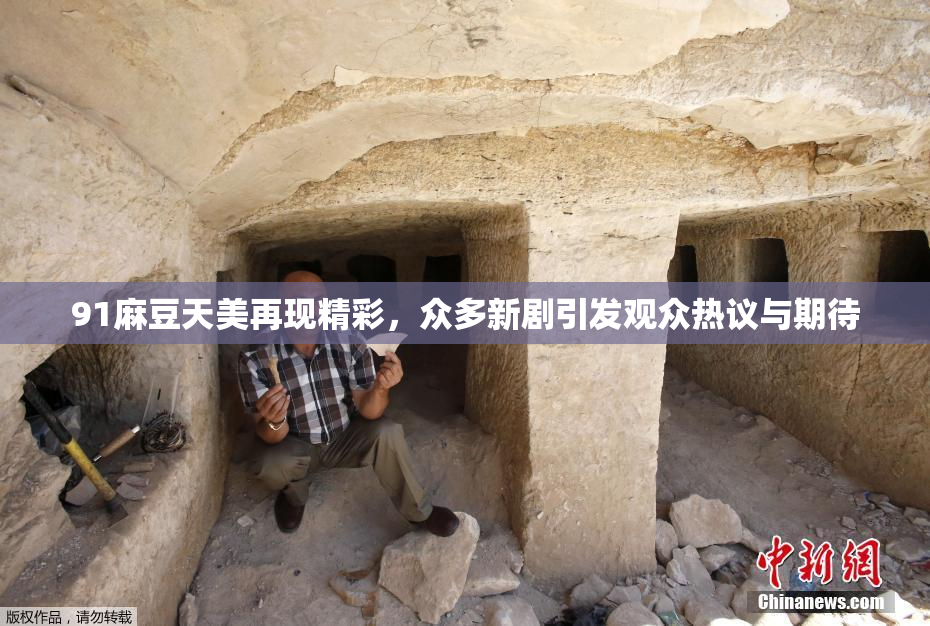 91麻豆天美再现精彩，众多新剧引发观众热议与期待