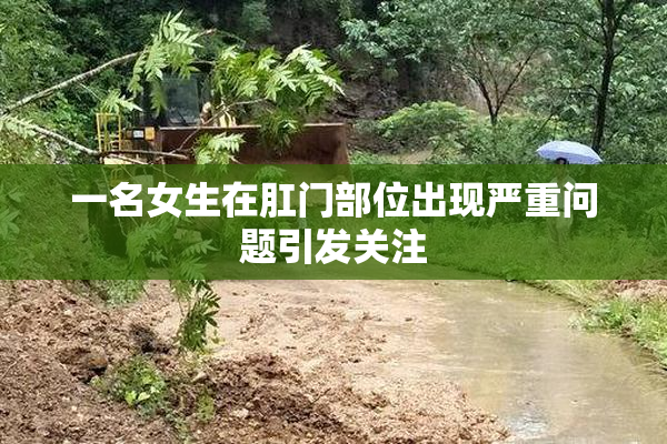 一名女生在肛门部位出现严重问题引发关注
