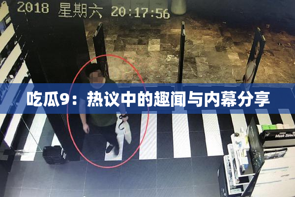 吃瓜9：热议中的趣闻与内幕分享