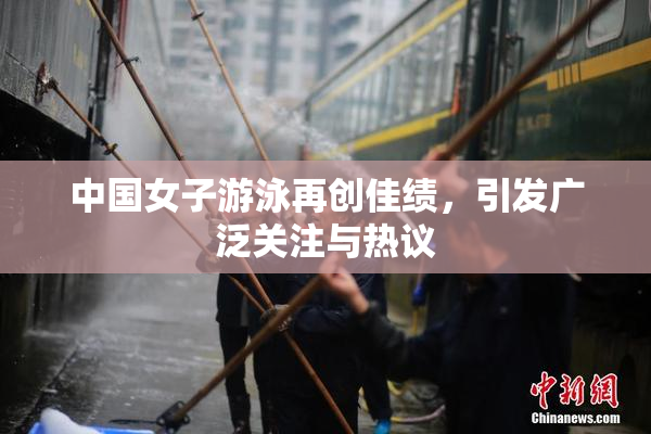 中国女子游泳再创佳绩，引发广泛关注与热议