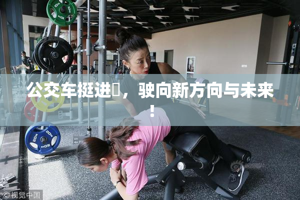 公交车挺进妺，驶向新方向与未来！
