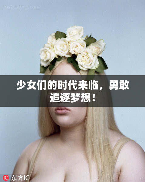 少女们的时代来临，勇敢追逐梦想！