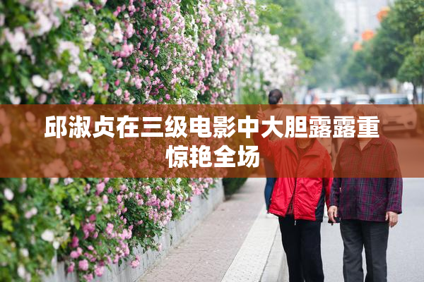 邱淑贞在三级电影中大胆露露重惊艳全场