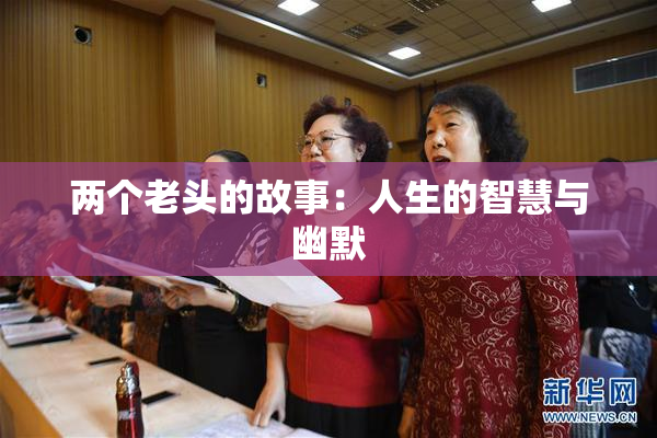 两个老头的故事：人生的智慧与幽默