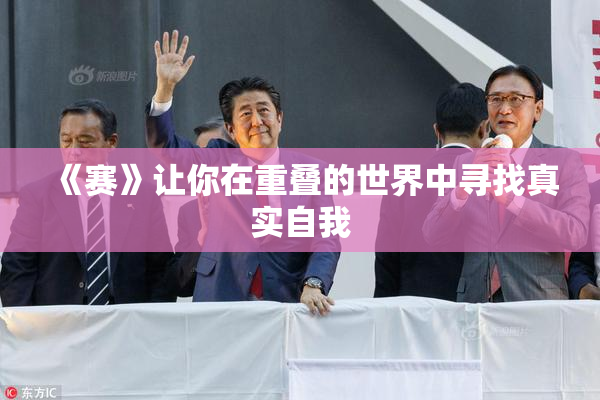 《赛》让你在重叠的世界中寻找真实自我