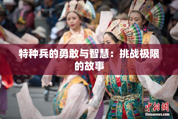 特种兵的勇敢与智慧：挑战极限的故事