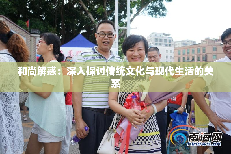 和尚解惑：深入探讨传统文化与现代生活的关系