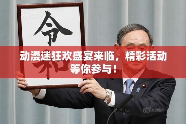 动漫迷狂欢盛宴来临，精彩活动等你参与！