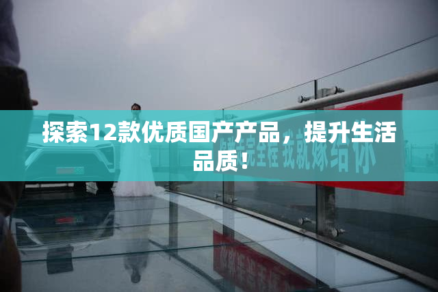 探索12款优质国产产品，提升生活品质！