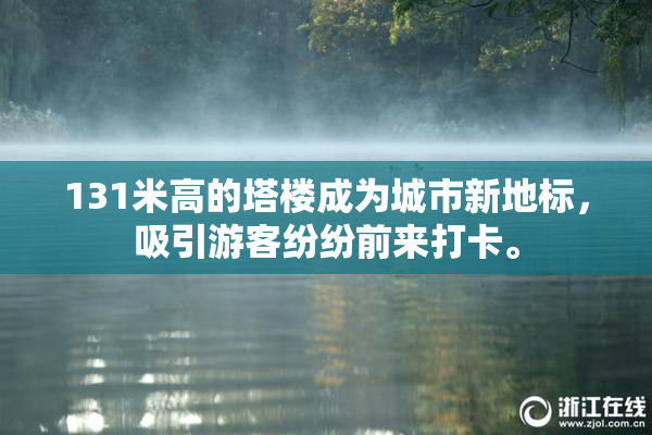 131米高的塔楼成为城市新地标，吸引游客纷纷前来打卡。