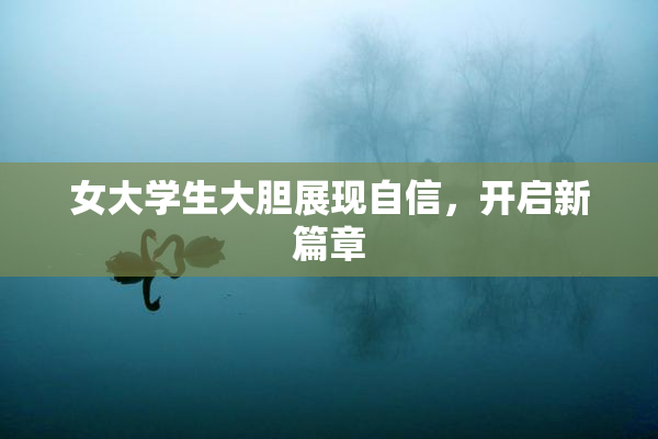 女大学生大胆展现自信，开启新篇章