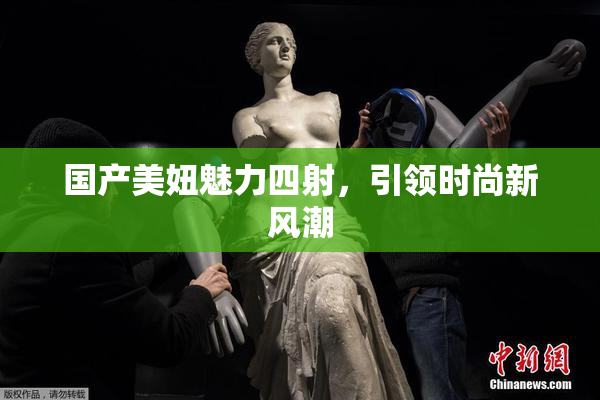 国产美妞魅力四射，引领时尚新风潮