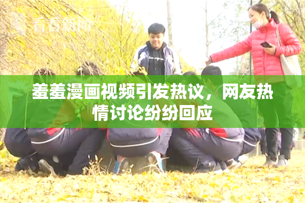 羞羞漫画视频引发热议，网友热情讨论纷纷回应
