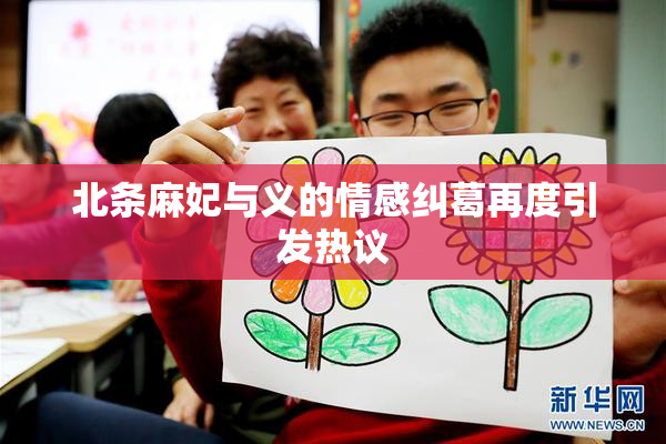 北条麻妃与义的情感纠葛再度引发热议