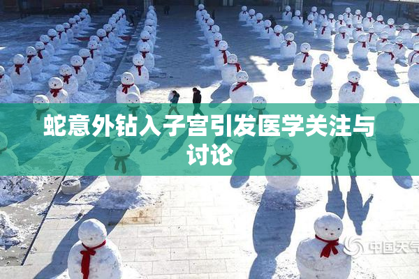蛇意外钻入子宫引发医学关注与讨论