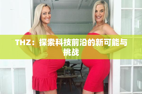 THZ：探索科技前沿的新可能与挑战