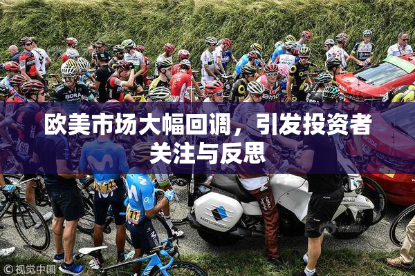 欧美市场大幅回调，引发投资者关注与反思