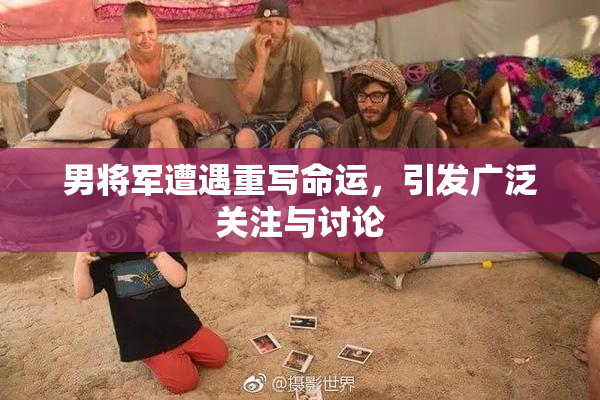 男将军遭遇重写命运，引发广泛关注与讨论