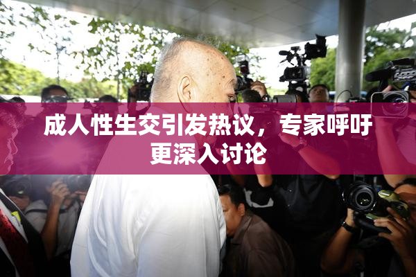 成人性生交引发热议，专家呼吁更深入讨论