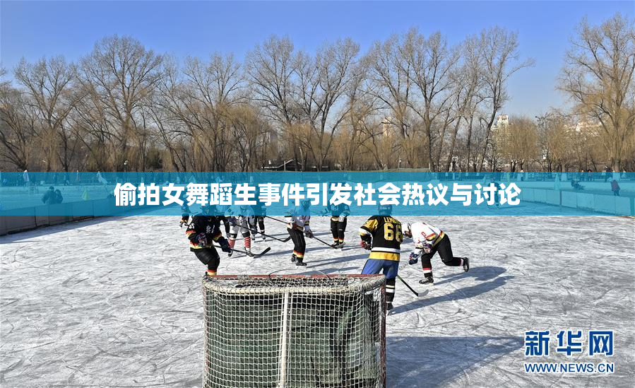 偷拍女舞蹈生事件引发社会热议与讨论